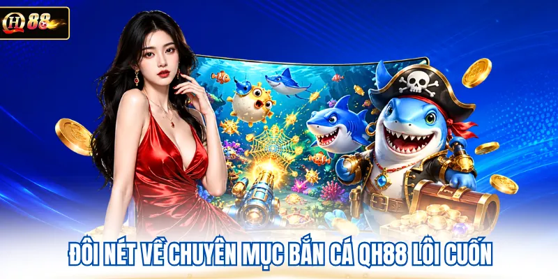Đôi nét về chuyên mục bắn cá QH88 lôi cuốn